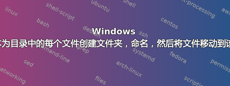 Windows 批处理脚本为目录中的每个文件创建文件夹，命名，然后将文件移动到该文件夹​​中