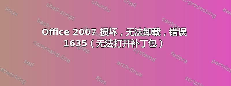 Office 2007 损坏，无法卸载，错误 1635（无法打开补丁包）