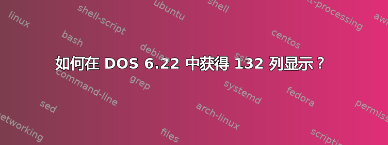 如何在 DOS 6.22 中获得 132 列显示？