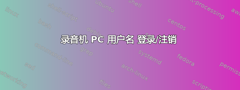 录音机 PC 用户名 登录/注销