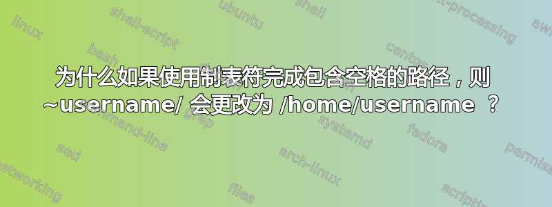 为什么如果使用制表符完成包含空格的路径，则 ~username/ 会更改为 /home/username ？