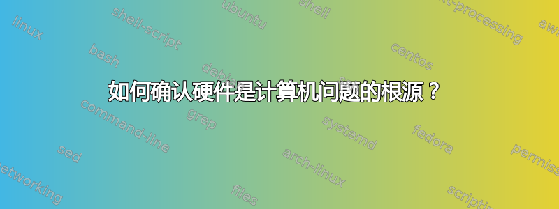 如何确认硬件是计算机问题的根源？