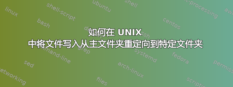 如何在 UNIX 中将文件写入从主文件夹重定向到特定文件夹