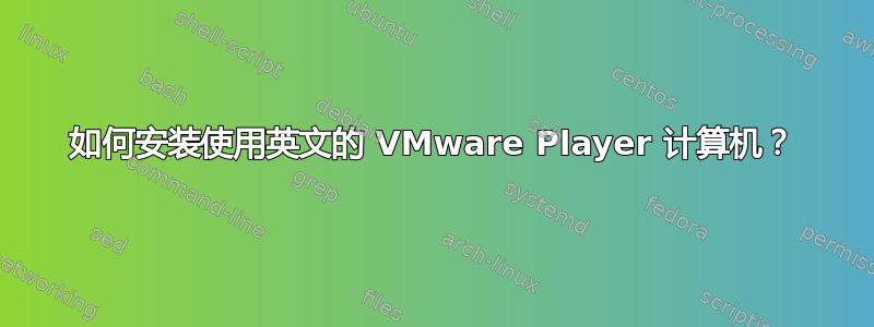 如何安装使用英文的 VMware Player 计算机？