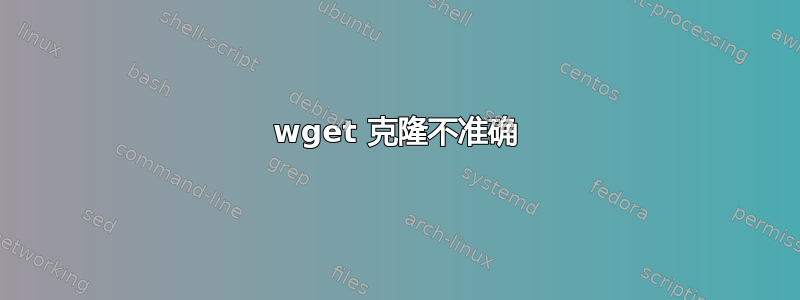 wget 克隆不准确