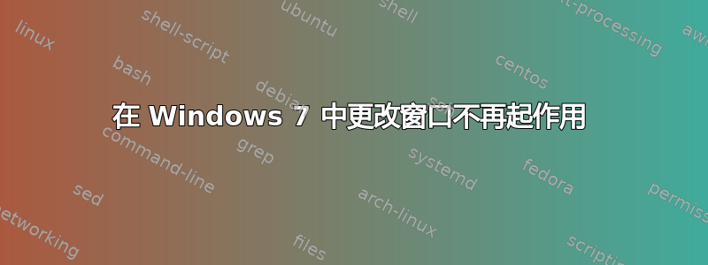 在 Windows 7 中更改窗口不再起作用