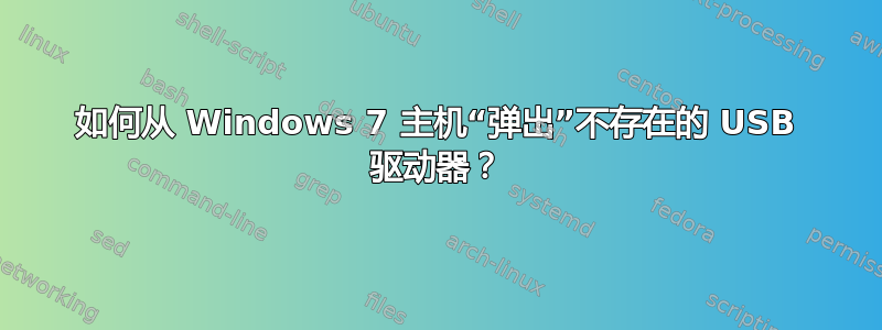 如何从 Windows 7 主机“弹出”不存在的 USB 驱动器？