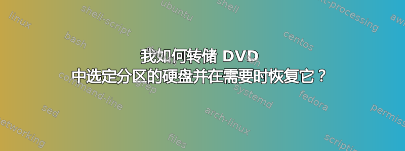 我如何转储 DVD 中选定分区的硬盘并在需要时恢复它？