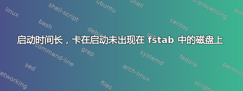 启动时间长，卡在启动未出现在 fstab 中的磁盘上