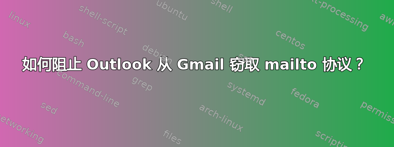 如何阻止 Outlook 从 Gmail 窃取 mailto 协议？