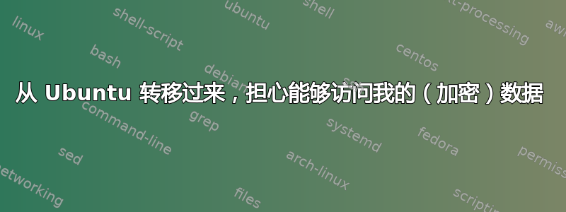 从 Ubuntu 转移过来，担心能够访问我的（加密）数据