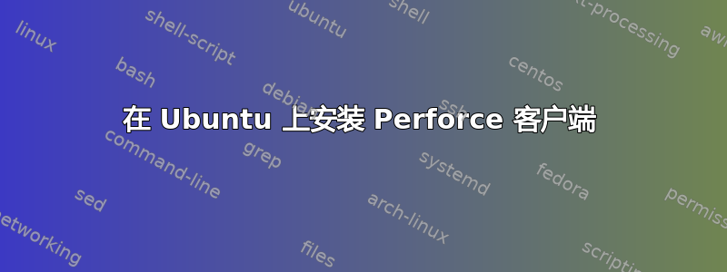 在 Ubuntu 上安装 Perforce 客户端