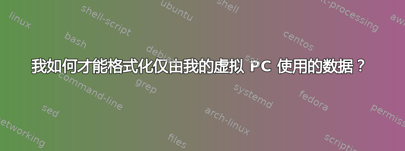 我如何才能格式化仅由我的虚拟 PC 使用的数据？