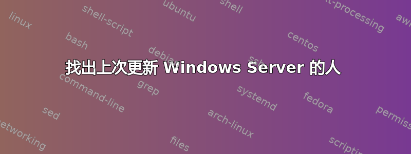 找出上次更新 Windows Server 的人