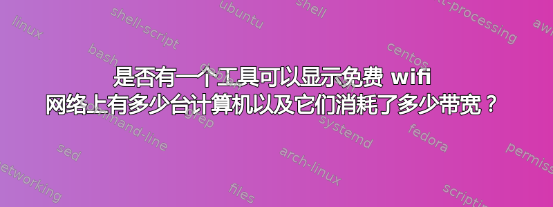 是否有一个工具可以显示免费 wifi 网络上有多少台计算机以及它们消耗了多少带宽？