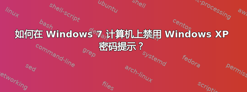 如何在 Windows 7 计算机上禁用 Windows XP 密码提示？