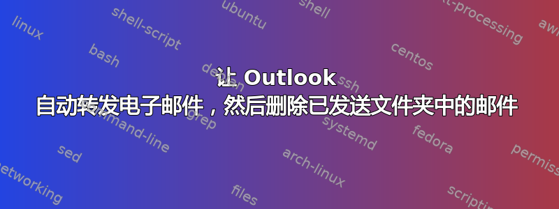 让 Outlook 自动转发电子邮件，然后删除已发送文件夹中的邮件