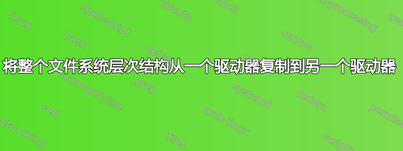 将整个文件系统层次结构从一个驱动器复制到另一个驱动器