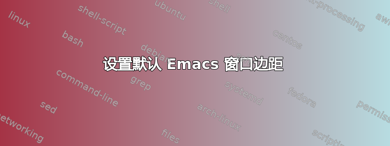 设置默认 Emacs 窗口边距