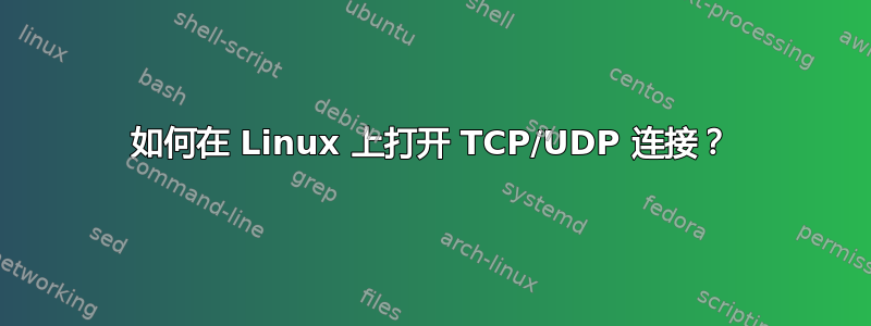 如何在 Linux 上打开 TCP/UDP 连接？