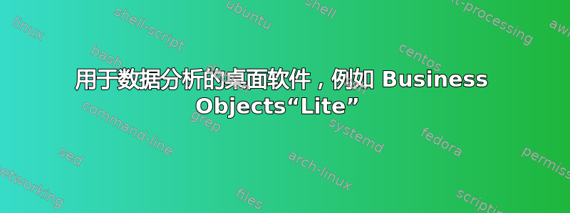 用于数据分析的桌面软件，例如 Business Objects“Lite” 