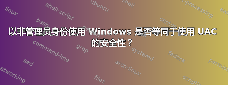 以非管理员身份使用 Windows 是否等同于使用 UAC 的安全性？