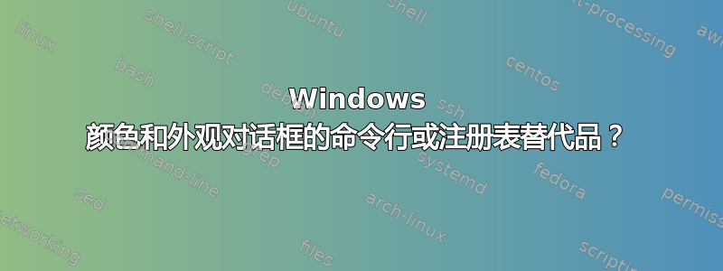 Windows 颜色和外观对话框的命令行或注册表替代品？