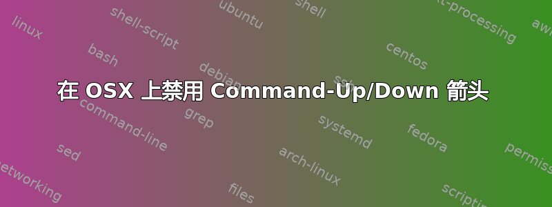 在 OSX 上禁用 Command-Up/Down 箭头