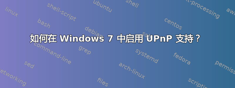 如何在 Windows 7 中启用 UPnP 支持？