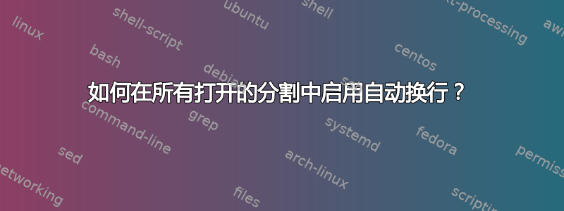 如何在所有打开的分割中启用自动换行？