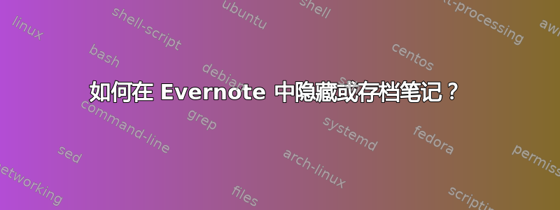 如何在 Evernote 中隐藏或存档笔记？