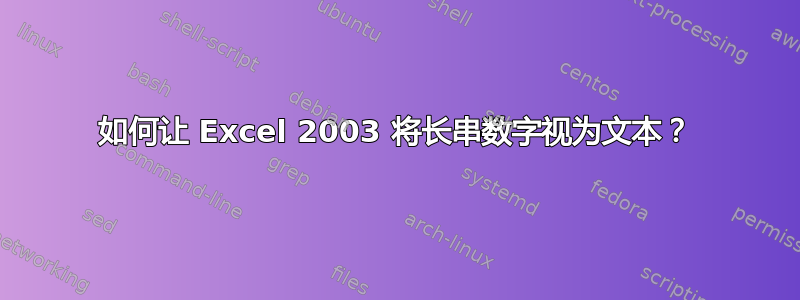 如何让 Excel 2003 将长串数字视为文本？