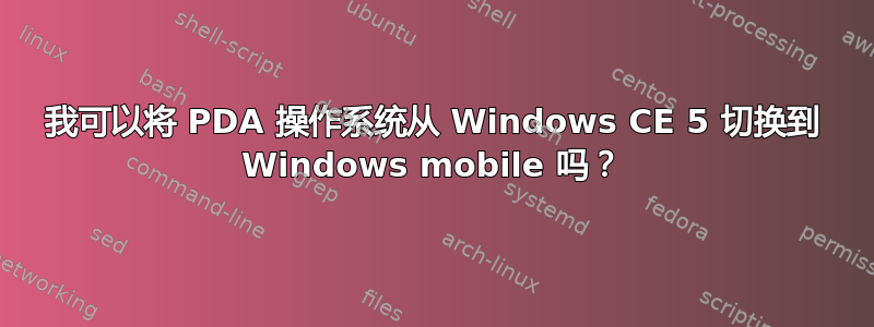 我可以将 PDA 操作系统从 Windows CE 5 切换到 Windows mobile 吗？