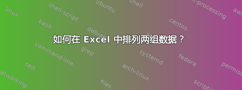 如何在 Excel 中排列两组数据？