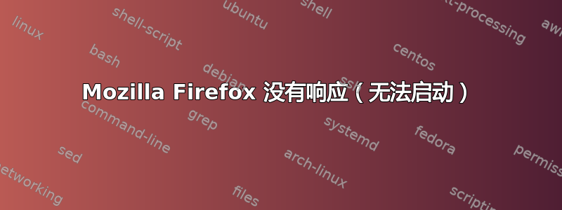 Mozilla Firefox 没有响应（无法启动）