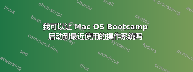 我可以让 Mac OS Bootcamp 启动到最近使用的操作系统吗