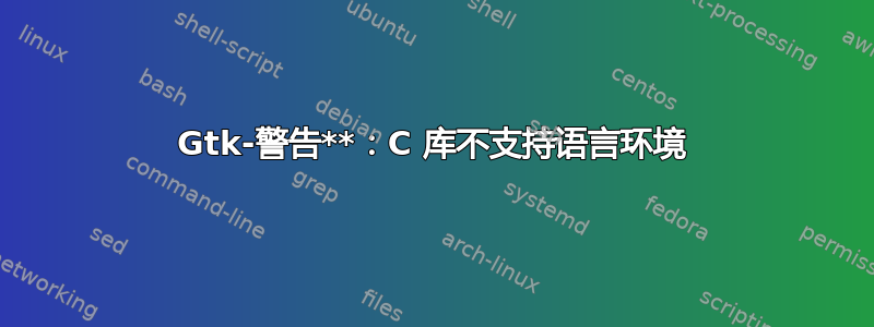 Gtk-警告**：C 库不支持语言环境