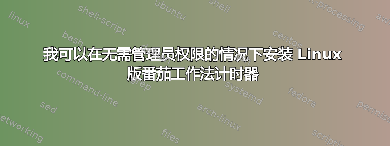 我可以在无需管理员权限的情况下安装 Linux 版番茄工作法计时器