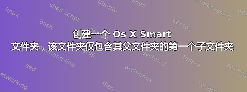 创建一个 Os X Smart 文件夹，该文件夹仅包含其父文件夹的第一个子文件夹