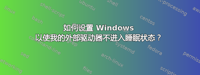 如何设置 Windows 以使我的外部驱动器不进入睡眠状态？