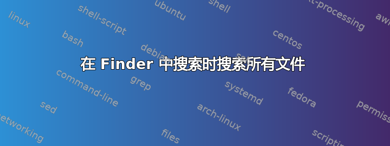 在 Finder 中搜索时搜索所有文件