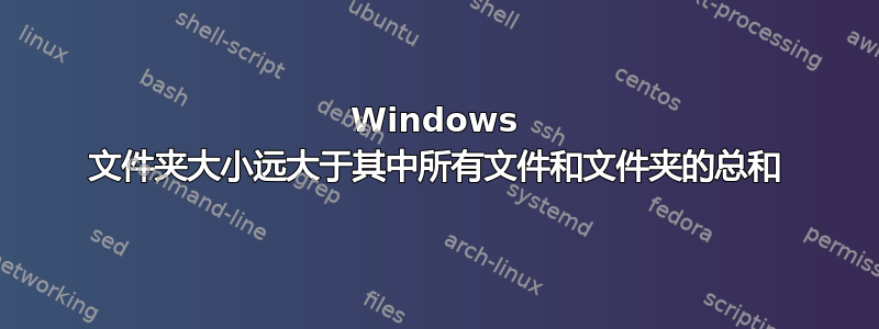 Windows 文件夹大小远大于其中所有文件和文件夹的总和