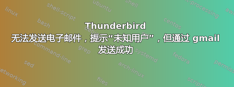 Thunderbird 无法发送电子邮件，提示“未知用户”，但通过 gmail 发送成功