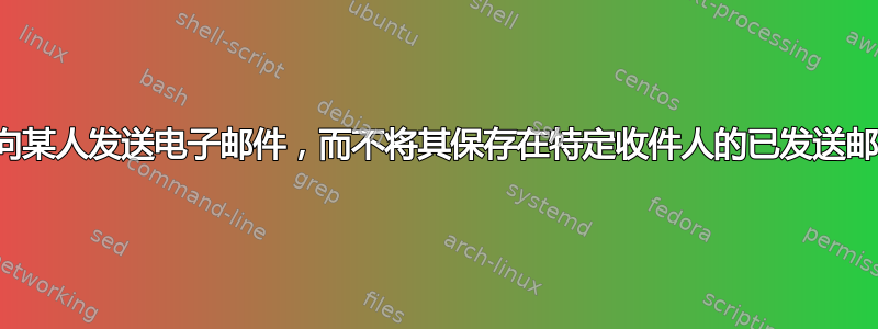 如何向某人发送电子邮件，而不将其保存在特定收件人的已发送邮件中