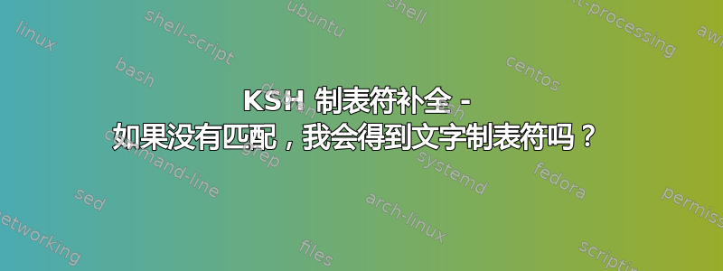 KSH 制表符补全 - 如果没有匹配，我会得到文字制表符吗？