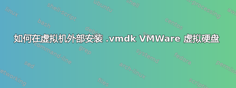 如何在虚拟机外部安装 .vmdk VMWare 虚拟硬盘