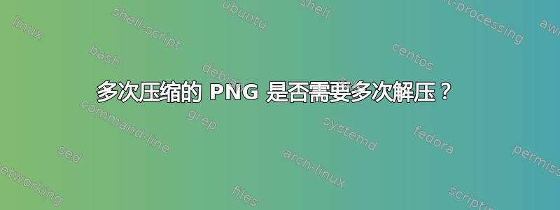 多次压缩的 PNG 是否需要多次解压？