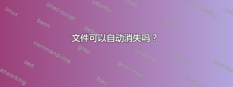 文件可以自动消失吗？