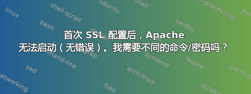 首次 SSL 配置后，Apache 无法启动（无错误）。我需要不同的命令/密码吗？