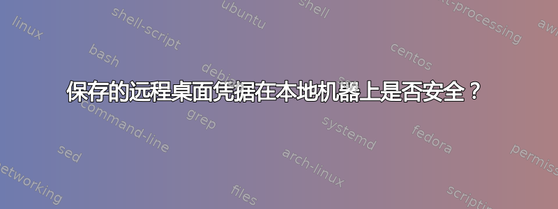 保存的远程桌面凭据在本地机器上是否安全？